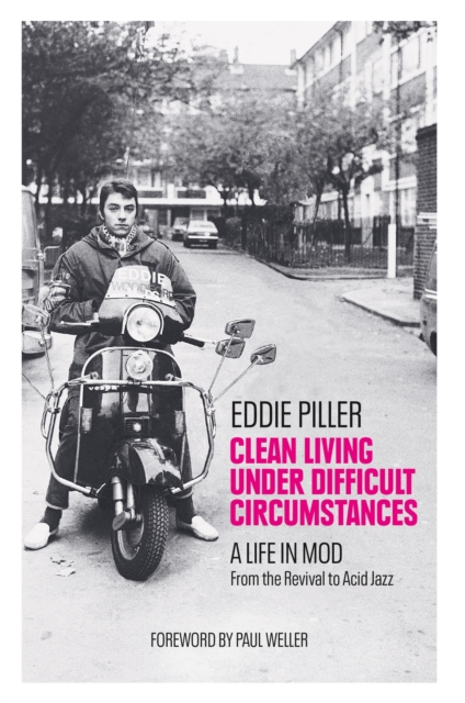 Clean Living Under Difficult Circumstances : A Life In Mod   From the Revival to Acid Jazz, EPUB eBook