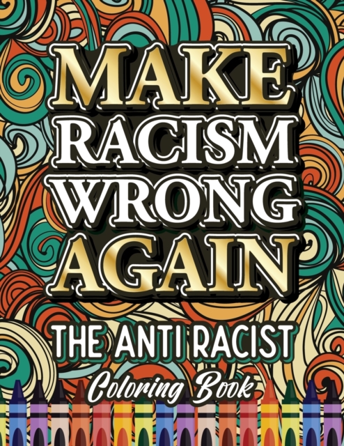 Make Racism Wrong Again : The Anti Racist Coloring Book For Kids, Teens and Adults, Paperback / softback Book