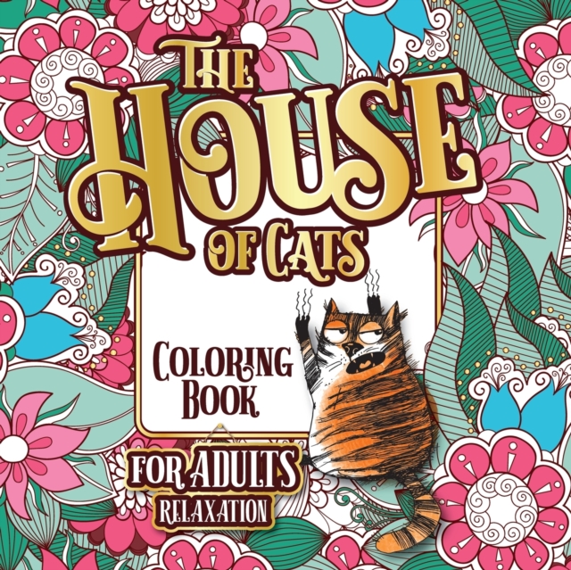 The House of Cats : A Fun Coloring Gift Book for Cat Lovers & Adults Relaxation with Stress Relieving Floral Designs, Funny Quotes and Plenty Of Stuck-Up Cats, Paperback / softback Book