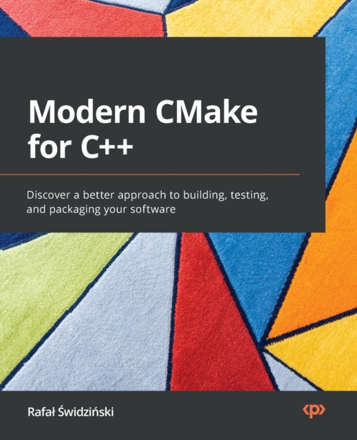 Modern CMake for C++ : Discover a better approach to building, testing, and packaging your software, Paperback / softback Book