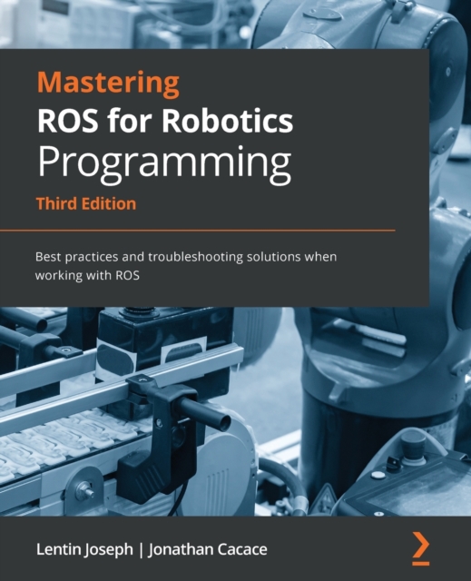 Mastering ROS for Robotics Programming : Best practices and troubleshooting solutions when working with ROS, Paperback / softback Book