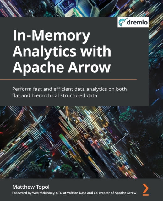 In-Memory Analytics with Apache Arrow : Perform fast and efficient data analytics on both flat and hierarchical structured data, Paperback / softback Book