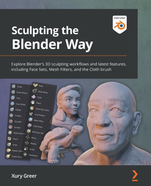 Sculpting the Blender Way : Explore Blender's 3D sculpting workflows and latest features, including Face Sets, Mesh Filters, and the Cloth brush, Paperback / softback Book