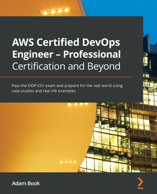 AWS Certified DevOps Engineer - Professional Certification and Beyond : Pass the DOP-C01 exam and prepare for the real world using case studies and real-life examples, Paperback / softback Book