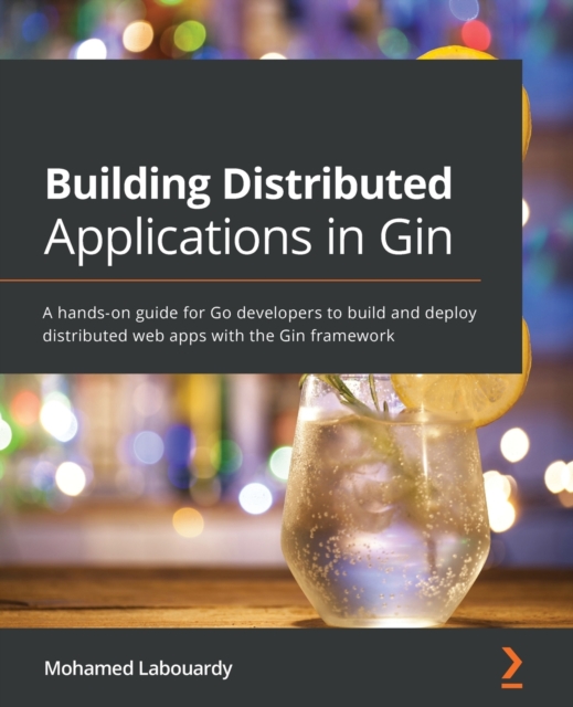 Building Distributed Applications in Gin : A hands-on guide for Go developers to build and deploy distributed web apps with the Gin framework, Paperback / softback Book