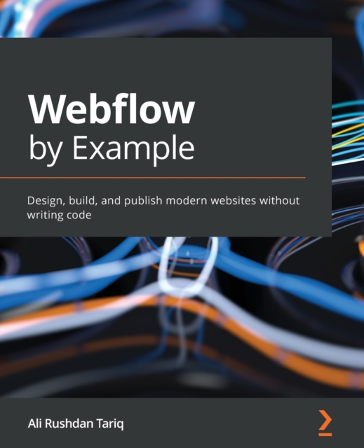 Webflow by Example : Design, build, and publish modern websites without writing code, Paperback / softback Book