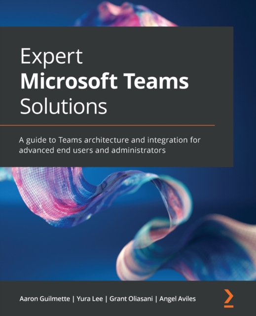 Expert Microsoft Teams Solutions : A guide to Teams architecture and integration for advanced end users and administrators, Paperback / softback Book