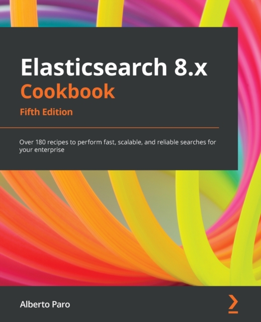 Elasticsearch 8.x Cookbook : Over 180 recipes to perform fast, scalable, and reliable searches for your enterprise, Paperback / softback Book