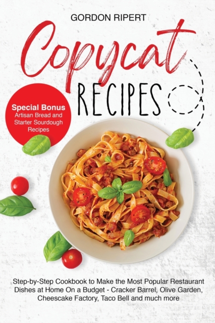Copycat Recipes : Step-by-Step Guide to Cook the Most Popular Restaurant Dishes at Home On a Budget - Cracker Barrel, Olive Garden and Taco Bell (Special Bonus - Starter Sourdough and Artisan Bread), Paperback / softback Book