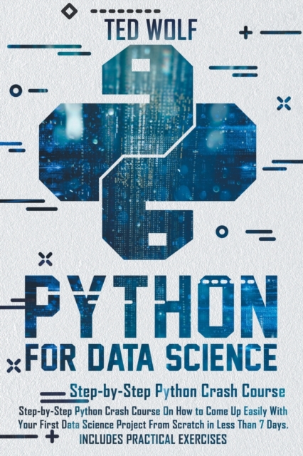 Python for Data Science : Step-By-Step Crash Course On How to Come Up Easily With Your First Data Science Project From Scratch In Less Than 7 Days. Includes Practical Exercises, Paperback / softback Book