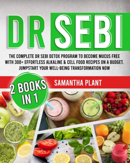 Dr Sebi : The Complete Dr Sebi Detox Program to Become Mucus Free with 300+ Effortless Alkaline Cell Food Recipes On a Budget. Jumpstart Your Well-Being Transformation Now, Paperback / softback Book