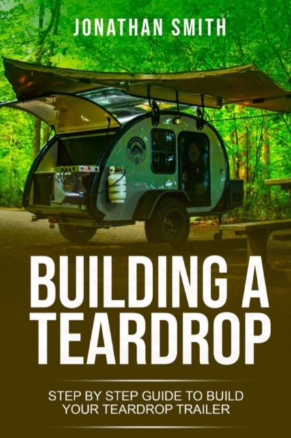 Building a Teardrop : Step by Step Guide to Build Your Teardrop Trailer, Paperback / softback Book