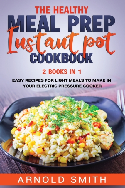 The Healthy Meal Prep Instant Pot Cookbook : 2 Books In 1 Easy Recipes For Light Meals To Make In Your Electric Pressure Cooker, Paperback / softback Book