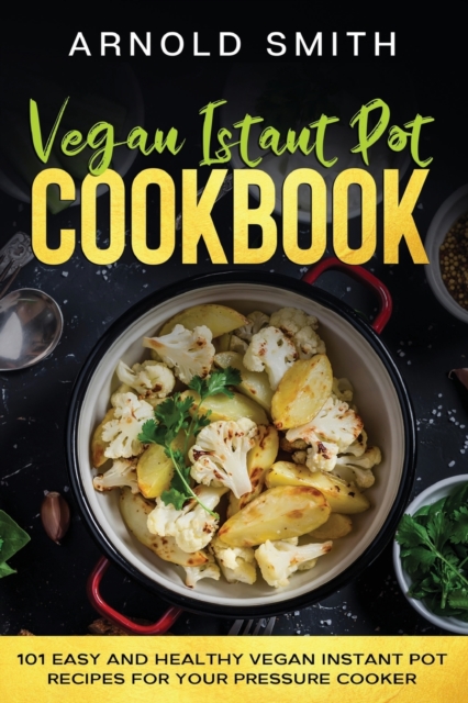 Vegan Instant Pot Cookbook : 101 Easy And Healthy Vegan Instant Pot Recipes for Your Pressure Cooker, Paperback / softback Book