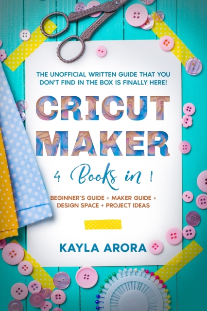Cricut Maker : 4 BOOKS in 1 - Beginner's guide + Maker Guide + Design Space + Project Ideas. The Unofficial Written Guide That You Don't Find in The Box is Finally Here!, Paperback / softback Book