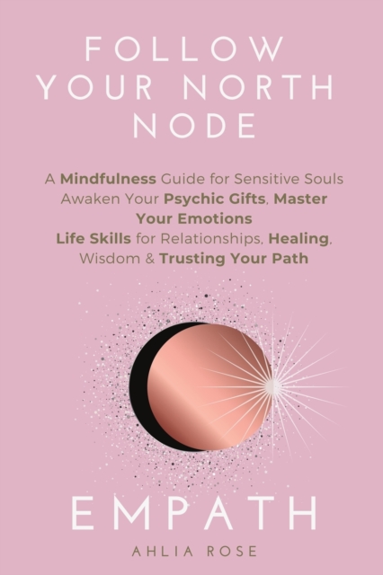 EMPATH Follow Your North Node : Follow Your North Node: A Mindfulness Guide for Sensitive Souls. Awaken Your Psychic Gifts, Master Your Emotions. Life Skills for Relationships, Healing, Wisdom And Tru, Paperback / softback Book
