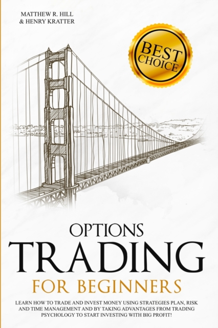 Options Trading for Beginners : Learn How to Trade and Invest Money with Big Profit! Thanks to Strategies Plan, Risk and Time Management, and Taking Advantages of Trading Psychology., Paperback / softback Book