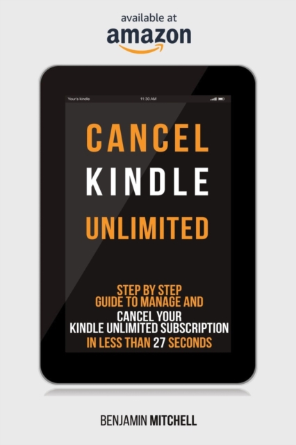Cancel Kindle Unlimited : Step by Step Guide to Manage and Cancel Your Kindle Unlimited Subscription in Less than 27 Seconds!, Paperback / softback Book
