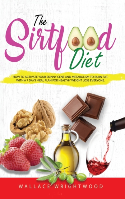 The Sirtfood Diet : How to Activate Your Skinny Gene and Metabolism to Burn Fat. with a 7 Days Meal Plan for Healthy Weight Loss Everyone., Hardback Book