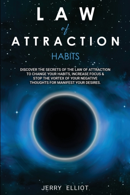 Law of Attraction Habits : Discover the Secrets of the Law of Attraction to Change Your Habits, Increase Focus & Stop the Vortex of Your Negative Thoughts for Manifest Your Desires, Paperback / softback Book