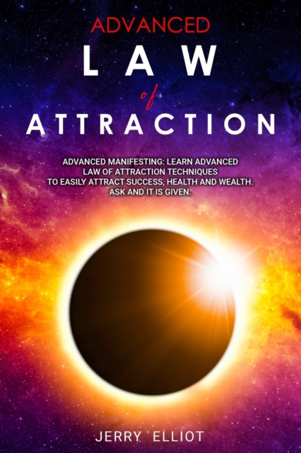 Advanced Law of Attraction : Advanced Manifesting: Learn Advanced Law of Attraction Techniques to Easily Attract Success, Health and Wealth. Ask and it is Given., Paperback / softback Book