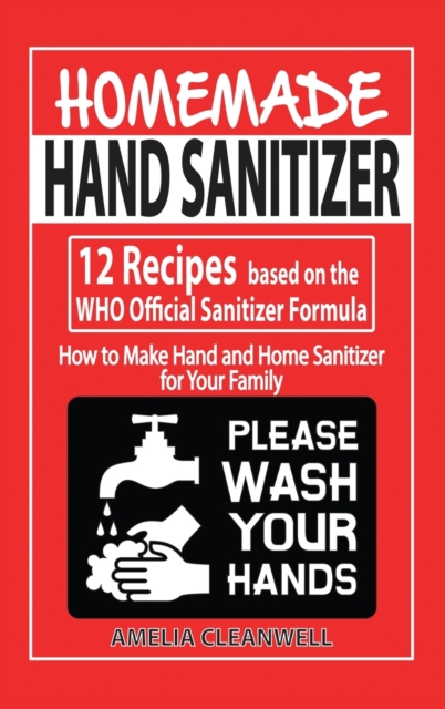 Homemade Hand Sanitizer : 12 Recipes based on the WHO Official Sanitizer Formula - How to Make Hand and Home Sanitizer for Your Family, Hardback Book