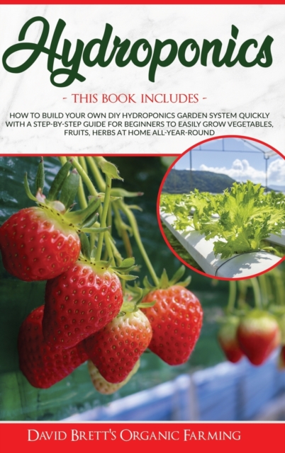 Hydroponics : 3 BOOKS IN 1: How To Build Your Own DIY Hydroponics Garden System Quickly With A Step-By-Step Guide For Beginners To Easily Grow Vegetables, Fruits, Herbs At Home All-Year-Round, Hardback Book