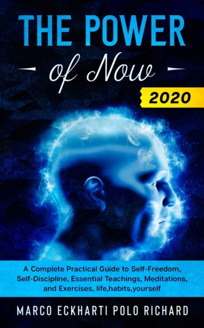 The Power of Now 2020 : A Complete Practical Guide to Self-Freedom, Self-Discipline, Essential Teachings, Meditations, and Exercises, life, habits, yourself, Paperback / softback Book
