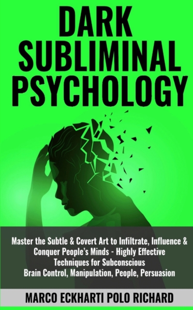 Dark Subliminal Psychology : Master the Subtle & Covert Art to Infiltrate, Influence & Conquer People's Minds -Highly Effective Techniques for Subconscious Brain Control, Manipulation, People, Persuas, Paperback / softback Book