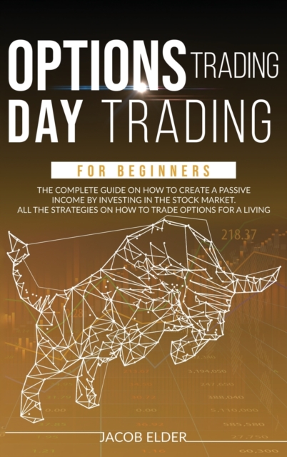options trading day trading for beginners : The Complete Guide on How to Create a Passive Income by Investing in the Stock Market. All the Strategies on How to Trade Options for a Living., Hardback Book