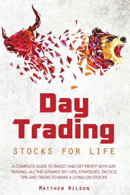 Day Trading Stocks For Life : A Complete Guide to Invest and Get Profit With Day Trading. All The Ultimate Set-Ups, Strategies, Tactics, Tips and Tricks to Make a Living On Stocks, Paperback / softback Book