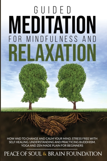 Guided Meditation for Mindfulness and Relaxation : How and to Change and Calm Your Mind. Stress Free with Self Healing. Understanding and Practicing Buddhism. Yoga and Zen Made Plain for Beginners, Paperback / softback Book