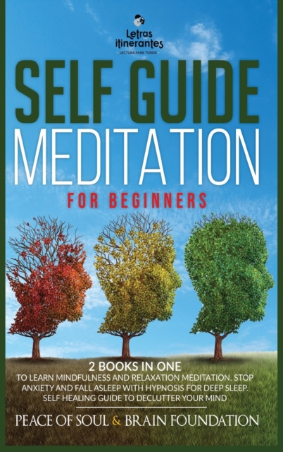 Self Guided Meditation for Beginners : The Collection to Learn Mindfulness and Relaxation Meditation. Stop Anxiety and Fall Asleep with Hypnosis for Deep Sleep. Self Healing Guide to Declutter Your Mi, Hardback Book
