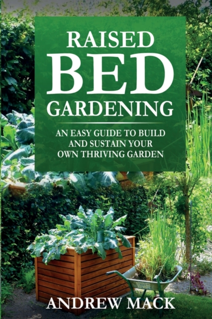 Raised Bed Gardening : An easy guide to build and sustain your own thriving garden, Paperback / softback Book