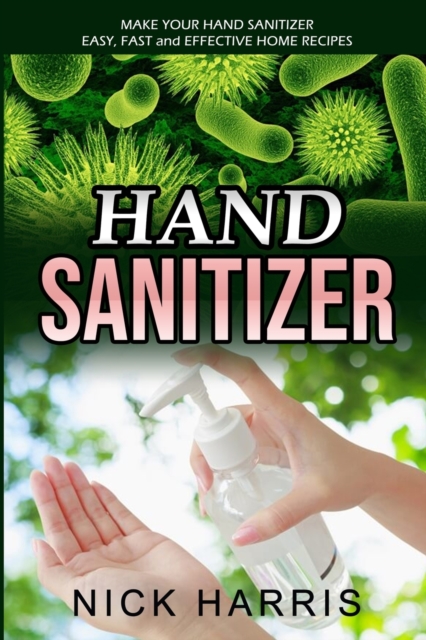 Hand Sanitizer : Make Your Hand Sanitizer - Easy, Fast and Effective Home Recipes, Paperback / softback Book