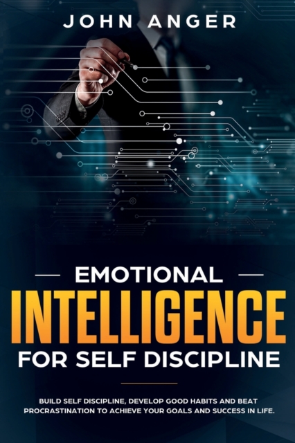 Emotional Intelligence for Self Discipline : Build Self-Discipline, Develop Good Habits and Beat Procrastination to Achieve Goals and Success in Your Life, Paperback / softback Book