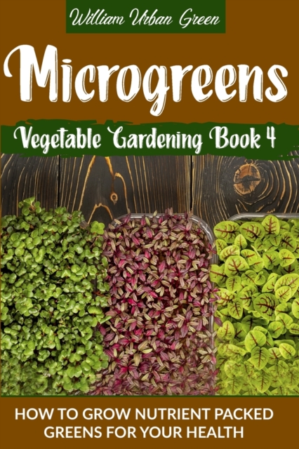 Microgreens : How to Grow Nutrient Packed Greens for your Health, Paperback / softback Book