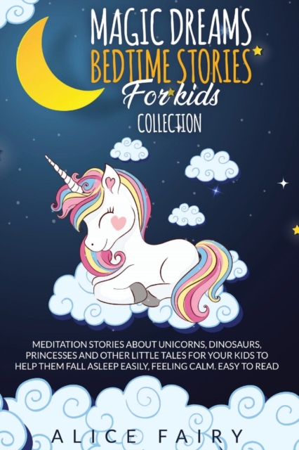 Magic Dreams Bedtime Stories for Kids Collection : Meditation Stories About Unicorns, Dinosaurs, Princesses And Other Little Tales For Your Kids To Help Them Fall Asleep easily, Feeling Calm. Easy to, Paperback / softback Book