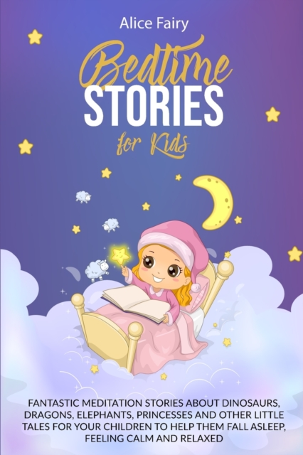 Bedtime Stories for Kids : Fantastic Meditation Stories About Dinosaurs, Dragons, Elephants, Princesses And Other Little Tales For Your Children To Help Them Fall Asleep, Feeling Calm And Relaxed, Paperback / softback Book