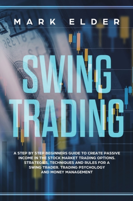 Swing Trading : A step by step beginners guide to create passive income in the Stock market trading options. Strategies, techniques and rules for a swing trader. Trading psychology and money managemen, Paperback / softback Book