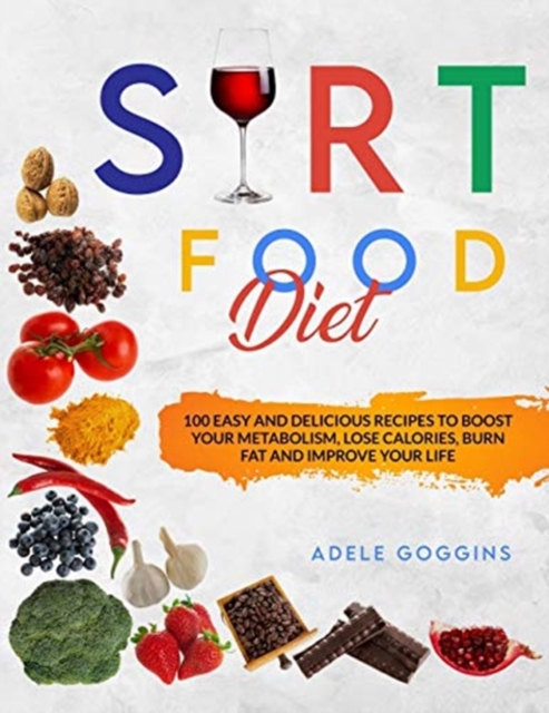 Sirt Food Diet : 100 Easy and Delicious Recipes to Boost your Metabolism, Lose Calories, Burn Fat and Improve your Life, Paperback / softback Book