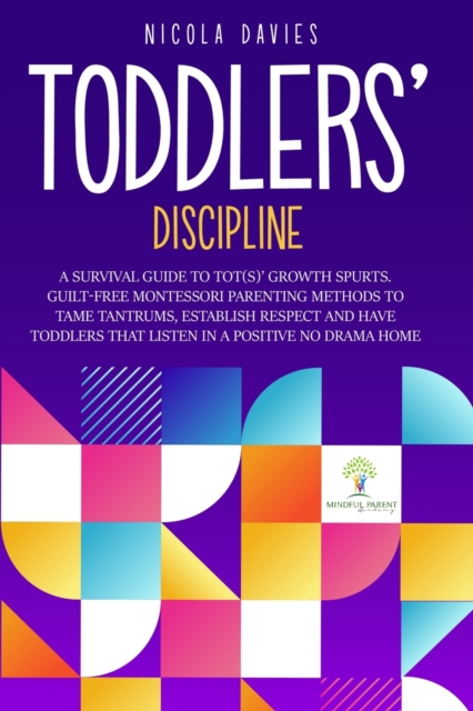 Toddlers' Discipline a Survival Guide to Tot(s)' Growth Spurts. Guilt-Free Mindful Parenting Methods to Tame Tantrums, Establish Respect and Have Toddlers That Listen in a Positive No Drama Home, Paperback / softback Book