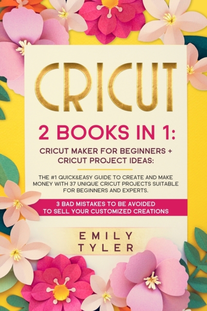 Cricut 2 Books in 1 : The #1 Quick&Easy Guide to Create and MAKE MONEY With 37 Unique Cricut Projects Suitable for Beginners and Experts.3 Bad Mistakes to be Avoided to SELL Your Customized Creations., Paperback / softback Book