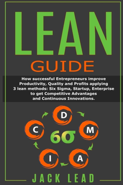 Lean Guide : How successful Entrepreneurs improve Productivity, Quality and Profits applying 3 lean methods: Six Sigma, Startup, Enterprise to get Competitive Advantages and Continuous Innovations., Paperback / softback Book