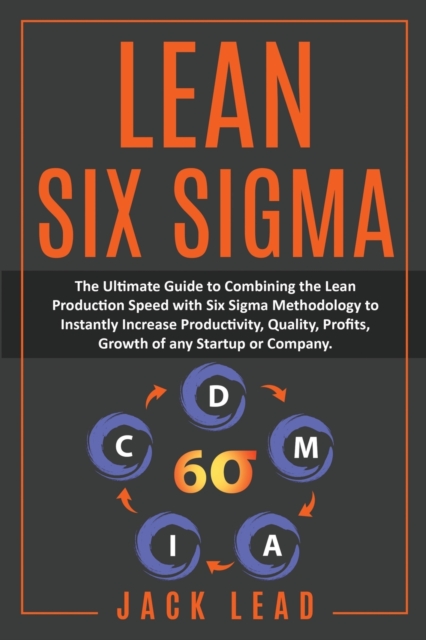 Lean Six Sigma : The Ultimate Guide To Combining The Lean Production Speed With Six Sigma Methodology To Instantly Increase Productivity, Quality, Profits, Growth of Startups and Companies, Paperback / softback Book