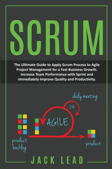 Scrum : The Ultimate Guide to Apply Scrum Process to Agile Project Management for a Fast Business Growth. How to Increase Team Performance with Sprint and Immediately Improve Quality and Productivity., Paperback / softback Book
