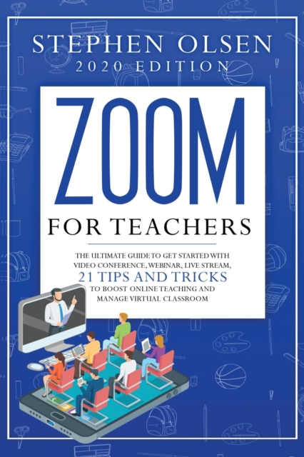 Zoom for teachers 2020 : The ultimate guide to get started with video conference, webinar, live stream, 21 tips and tricks to boost online teaching and manage virtual classroom, Paperback / softback Book