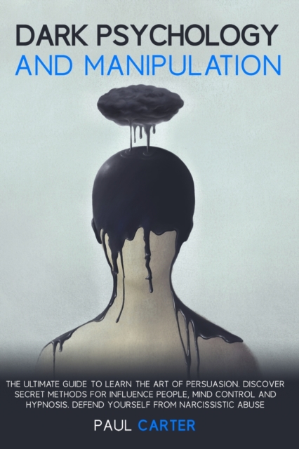 Dark Psychology and Manipulation : The ultimate guide to learn the art of persuasion. Discover secret methods for influence people, mind control and hypnosis. Defend yourself from narcissistic abuse, Paperback / softback Book