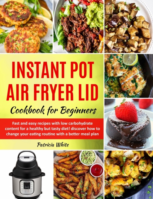 Instant Pot Air Fryer Lid Cookbook for Beginners : fast and easy recipes with low carbohydrate content for a healthy but tasty diet! discover how to change your eating routine with a better meal plan, Paperback / softback Book