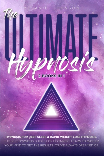 The Ultimate Hypnosis For Beginners 2 Books in 1 : Hypnosis for Deep Sleep & Rapid Weight Loss Hypnosis the best hypnosis guides for beginners; Learn to master your mind to get the results you've alwa, Paperback / softback Book